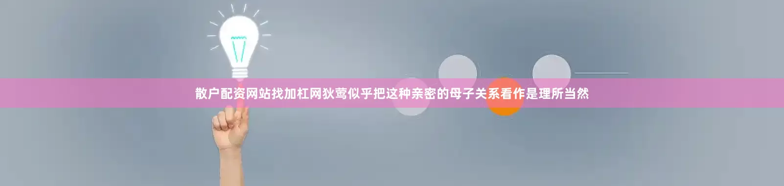 散户配资网站找加杠网狄莺似乎把这种亲密的母子关系看作是理所当然
