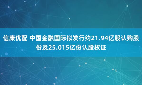 信康优配 中国金融国际拟发行约21.94亿股认购股份及25.015亿份认股权证