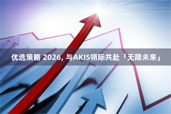 优选策略 2026, 与AKIS翎际共赴「无限未来」