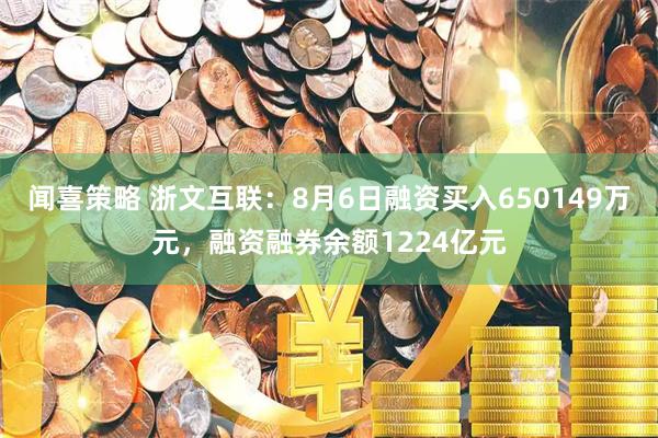 闻喜策略 浙文互联：8月6日融资买入650149万元，融资融券余额1224亿元