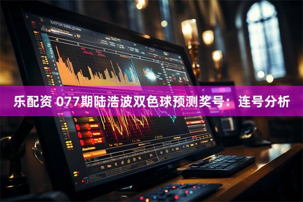 乐配资 077期陆浩波双色球预测奖号：连号分析